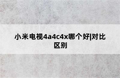 小米电视4a4c4x哪个好|对比区别